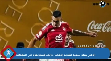 الأهلي يعلن سعيه لتقديم الأفضل والمنافسة بقوة على البطولات